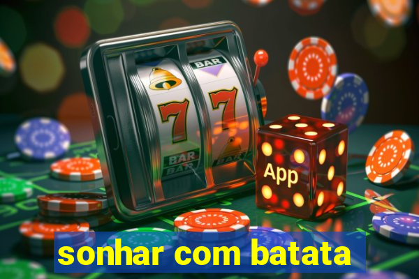 sonhar com batata